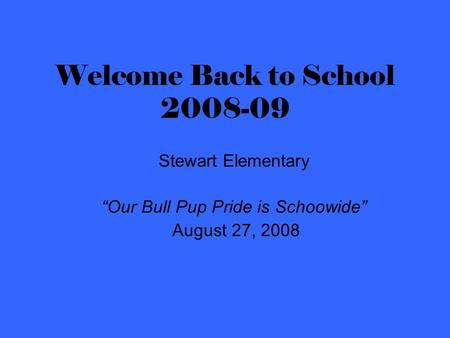 Welcome Back to School 2008-09 Stewart Elementary “Our Bull Pup Pride is Schoowide” August 27, 2008.