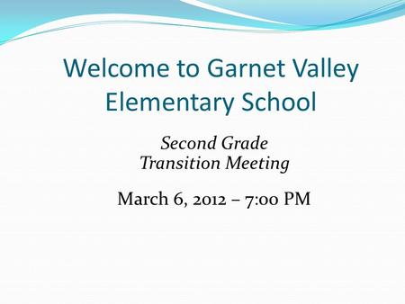 Welcome to Garnet Valley Elementary School Second Grade Transition Meeting March 6, 2012 – 7:00 PM.