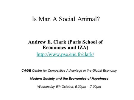 Is Man A Social Animal? Andrew E. Clark (Paris School of Economics and IZA)  CAGE Centre for Competitive Advantage in the Global.