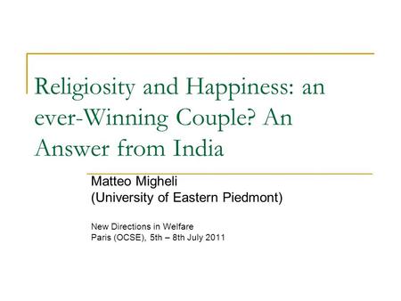Religiosity and Happiness: an ever-Winning Couple? An Answer from India Matteo Migheli (University of Eastern Piedmont) New Directions in Welfare Paris.
