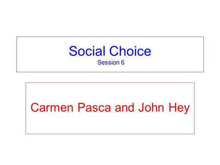 Social Choice Session 6 Carmen Pasca and John Hey.