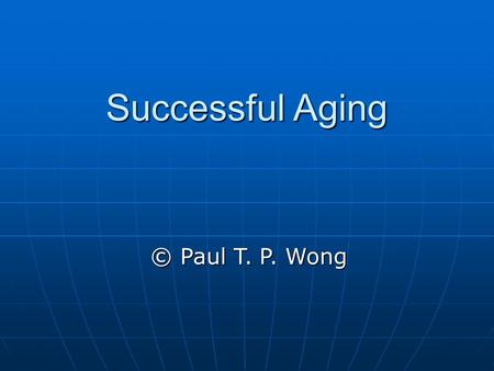 Successful Aging © Paul T. P. Wong. Introduction Different dimensions of aging: Chronological, biological, cultural, experiential, psychological, and.