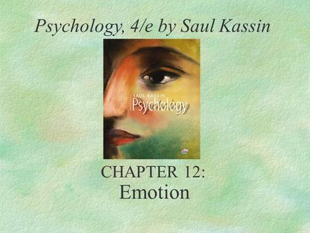 Emotion Psychology, 4/e by Saul Kassin CHAPTER 12: Emotion 4/12/2017