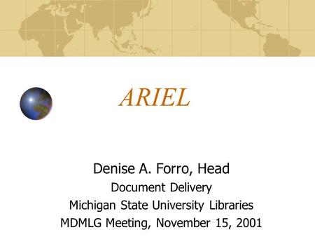 ARIEL Denise A. Forro, Head Document Delivery Michigan State University Libraries MDMLG Meeting, November 15, 2001.