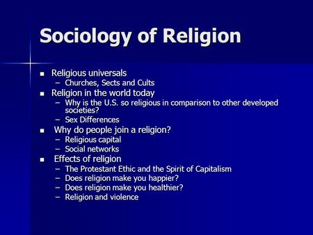 Sociology of Religion Religious universals Religious universals –Churches, Sects and Cults Religion in the world today Religion in the world today –Why.