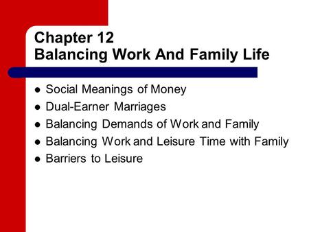 Chapter 12 Balancing Work And Family Life Social Meanings of Money Dual-Earner Marriages Balancing Demands of Work and Family Balancing Work and Leisure.