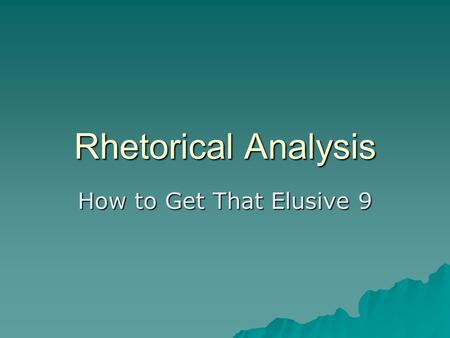 Rhetorical Analysis How to Get That Elusive 9. Reading Comes First  Read the directions!  Always read for purpose and tone  Annotate while you read.