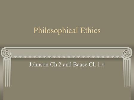 Philosophical Ethics Johnson Ch 2 and Baase Ch 1.4.