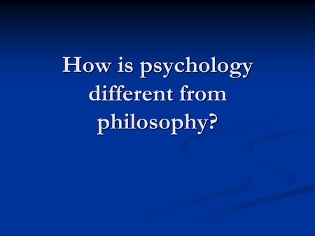 How is psychology different from philosophy?