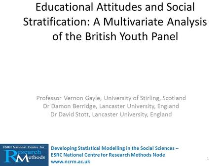 Educational Attitudes and Social Stratification: A Multivariate Analysis of the British Youth Panel Professor Vernon Gayle, University of Stirling, Scotland.