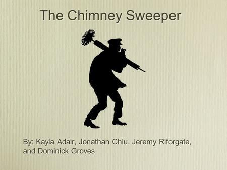 The Chimney Sweeper By: Kayla Adair, Jonathan Chiu, Jeremy Riforgate, and Dominick Groves.