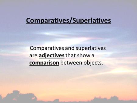 Comparatives/Superlatives Comparatives and superlatives are adjectives that show a comparison between objects.