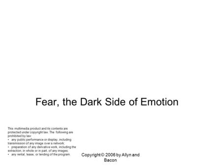 Copyright © 2006 by Allyn and Bacon Chapter 17 Biopsychology of Emotion, Stress, and Health Fear, the Dark Side of Emotion This multimedia product and.
