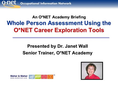 An O*NET Academy Briefing Whole Person Assessment Using the O*NET Career Exploration Tools Presented by Dr. JanetWall Presented by Dr. Janet Wall Senior.