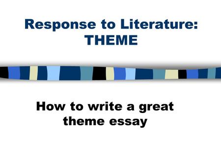 Response to Literature: THEME How to write a great theme essay.