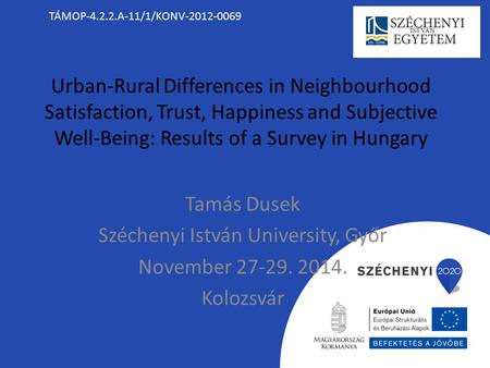 Urban-Rural Differences in Neighbourhood Satisfaction, Trust, Happiness and Subjective Well-Being: Results of a Survey in Hungary Tamás Dusek Széchenyi.