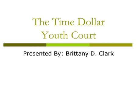 The Time Dollar Youth Court Presented By: Brittany D. Clark.