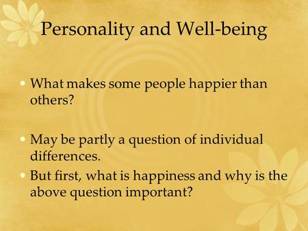 Personality and Well-being What makes some people happier than others? May be partly a question of individual differences. But first, what is happiness.