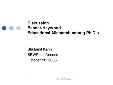 Kahn SEWP October 19 1 Discussion Bender/Heywood Educational Mismatch among Ph.D.s Shulamit Kahn SEWP conference October 18, 2005.