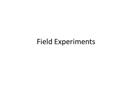 Field Experiments. Typical Format Researcher manipulates something in the real world, exposing randomly-assigned groups of people to different treatments.