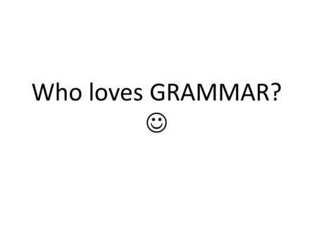 Who loves GRAMMAR?. So what exactly is GRAMMAR? There are 2 types of grammar. What are they? Prescriptive Descriptive.