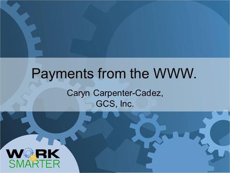 Payments from the WWW. Caryn Carpenter-Cadez, GCS, Inc.