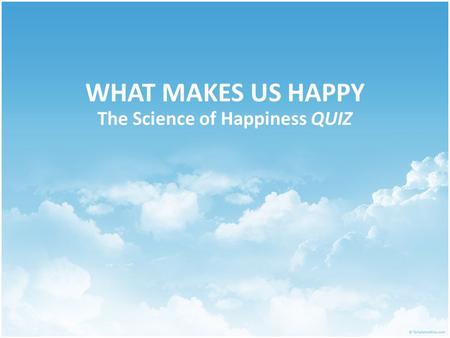 WHAT MAKES US HAPPY The Science of Happiness QUIZ.