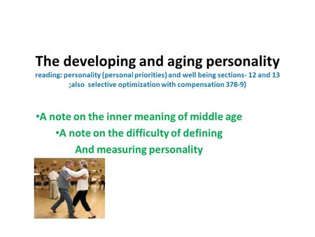 The developing and aging personality reading: personality (personal priorities) and well being sections- 12 and 13 ;also selective optimization with compensation.