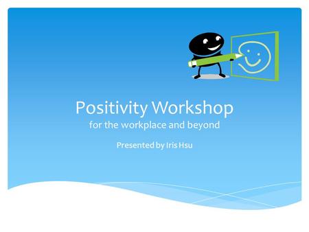 Positivity Workshop for the workplace and beyond Presented by Iris Hsu.