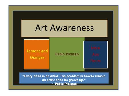 Art Awareness Lemons and Oranges Pablo Picasso Main Aux Fleurs Every child is an artist. The problem is how to remain an artist once he grows up.“ ~ Pablo.