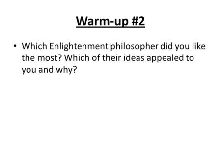 Warm-up #2 Which Enlightenment philosopher did you like the most? Which of their ideas appealed to you and why?