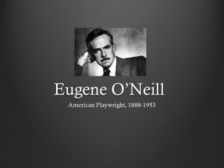 Eugene O’Neill American Playwright, 1888-1953. Eugene Gladstone O'Neill (October 16, 1888 – November 27, 1953) was an American playwright and Nobel laureate.