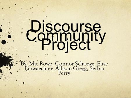 Discourse Community Project By: Mic Rowe, Connor Schaewe, Elise Einwaechter, Allison Gregg, Serbia Perry.