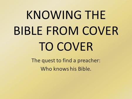 KNOWING THE BIBLE FROM COVER TO COVER The quest to find a preacher: Who knows his Bible.
