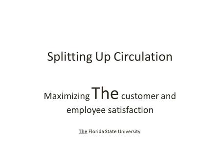 Splitting Up Circulation Maximizing The customer and employee satisfaction The Florida State University.