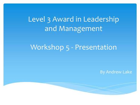 Level 3 Award in Leadership and Management Workshop 5 - Presentation