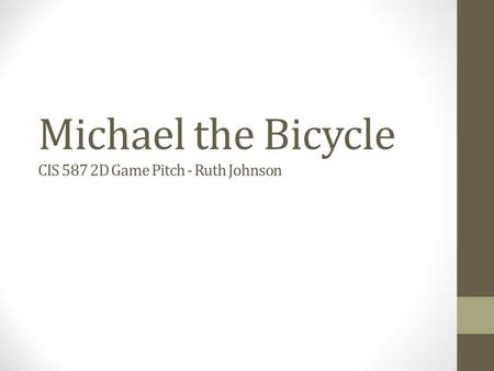 Michael the Bicycle CIS 587 2D Game Pitch - Ruth Johnson.