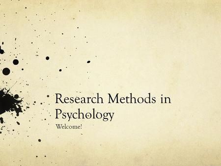 Research Methods in Psychology Welcome!. What we’ll do today Introduce the course Talk about psychological research.