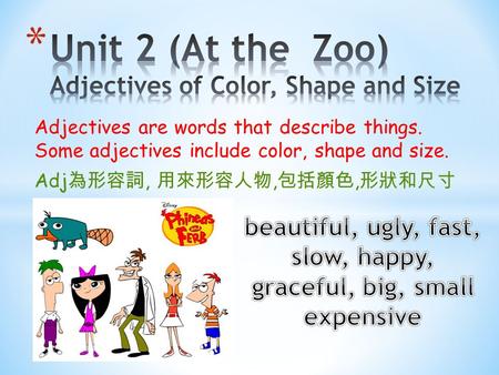 Adjectives are words that describe things. Some adjectives include color, shape and size. Adj 為形容詞, 用來形容人物, 包括顏色, 形狀和尺寸.