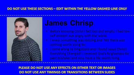 DO NOT USE THESE SECTIONS – EDIT WITHIN THE YELLOW DASHED LINE ONLY PLEASE DO NOT USE ANY EFFECTS ON EITHER TEXT OR IMAGES DO NOT USE ANY TIMINGS OR TRANSITIONS.