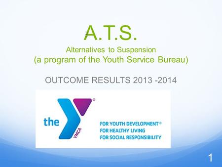 A.T.S. Alternatives to Suspension (a program of the Youth Service Bureau) OUTCOME RESULTS 2013 -2014 1.