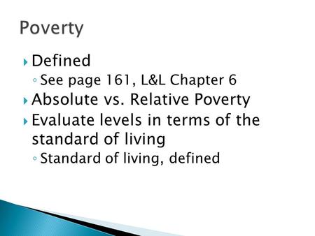  Defined ◦ See page 161, L&L Chapter 6  Absolute vs. Relative Poverty  Evaluate levels in terms of the standard of living ◦ Standard of living, defined.