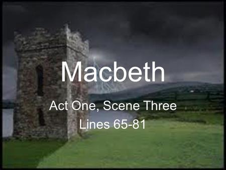 Macbeth Act One, Scene Three Lines 65-81. First Witch 65 Hail! Second Witch Hail! Third Witch Hail! First Witch Lesser than Macbeth, and greater. Second.