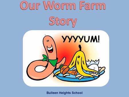 YYYYUM! Bulleen Heights School. At Bulleen Heights School we are very interested in our natural environment. Much of our program is based around understanding.