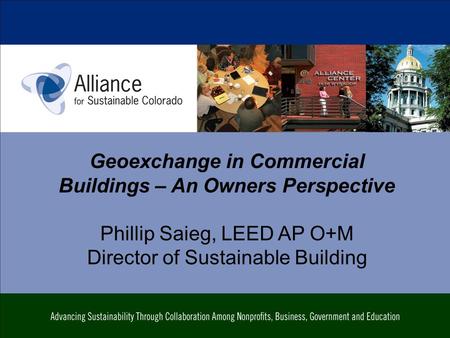 Geoexchange in Commercial Buildings – An Owners Perspective Phillip Saieg, LEED AP O+M Director of Sustainable Building.