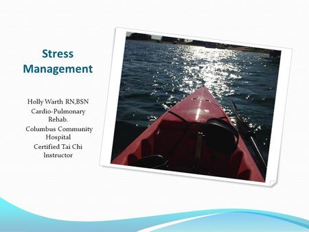 Stress Management Holly Warth RN,BSN Cardio-Pulmonary Rehab. Columbus Community Hospital Certified Tai Chi Instructor.