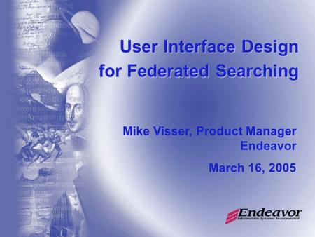 User Interface Design for Federated Searching Mike Visser, Product Manager Endeavor March 16, 2005.
