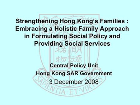 Strengthening Hong Kong’s Families : Embracing a Holistic Family Approach in Formulating Social Policy and Providing Social Services Central Policy Unit.