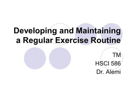 Developing and Maintaining a Regular Exercise Routine TM HSCI 586 Dr. Alemi.