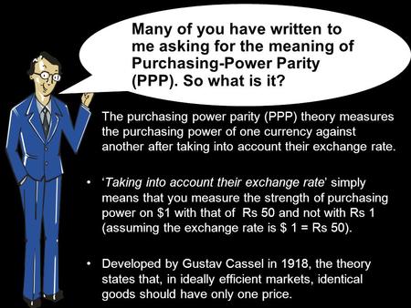 The purchasing power parity (PPP) theory measures the purchasing power of one currency against another after taking into account their exchange rate. ‘Taking.